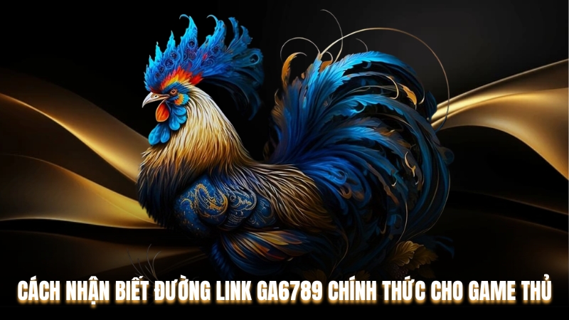 Cách Nhận Biết Đường Link Ga6789 Chính Thức Cho Game Thủ