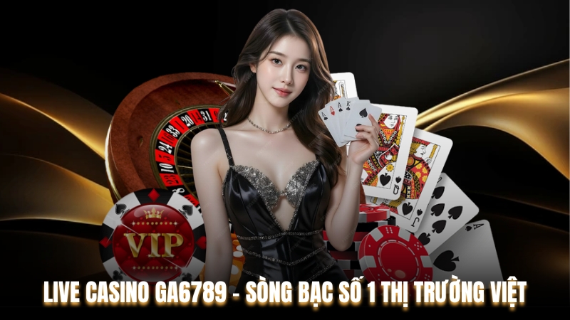 Live Casino Ga6789 – Sòng Bạc Số 1 Thị Trường Việt